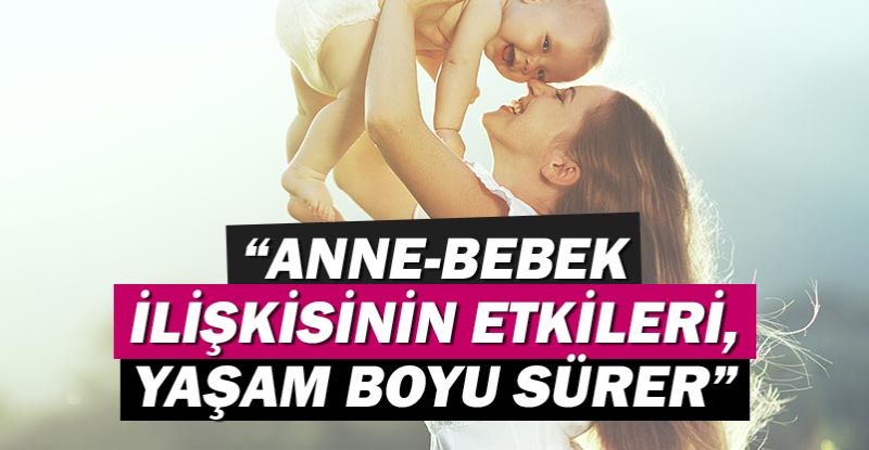 “Anne-bebek ilişkisinin etkileri, yaşam boyu sürer”