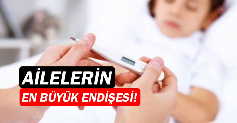 Ailelerin en büyük endişesi ‘ateşli havale’