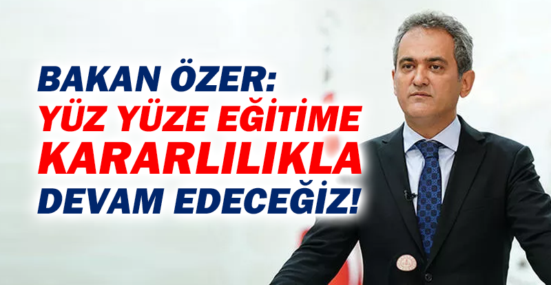 Milli Eğitim Bakanı Özer: Yarıyıl tatilinden sonra yüz yüze eğitime kararlılıkla devam edeceğiz.