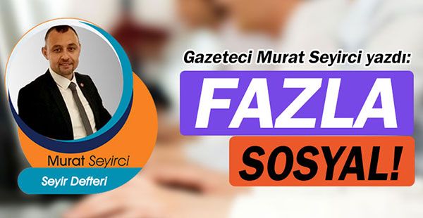 Gazeteci Murat Seyirci yazdı... Fazla Sosyal!